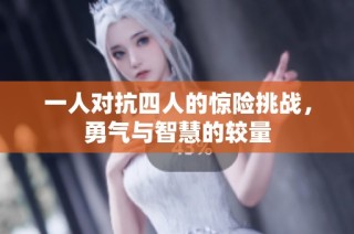 一人对抗四人的惊险挑战，勇气与智慧的较量