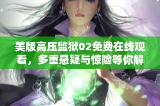 美版高压监狱02免费在线观看，多重悬疑与惊险等你解锁