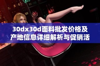 30dx30d面料批发价格及产地信息详细解析与促销活动推荐