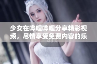 少女在哔哩哔哩分享精彩视频，尽情享受免费内容的乐趣