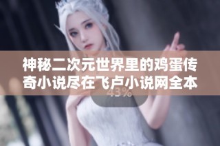 神秘二次元世界里的鸡蛋传奇小说尽在飞卢小说网全本下载