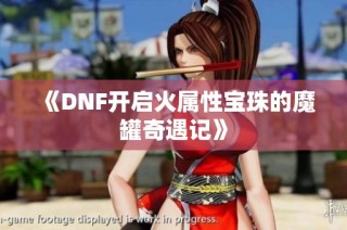 《DNF开启火属性宝珠的魔罐奇遇记》