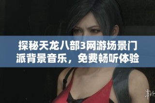 探秘天龙八部3网游场景门派背景音乐，免费畅听体验