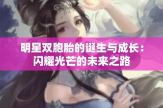 明星双胞胎的诞生与成长：闪耀光芒的未来之路