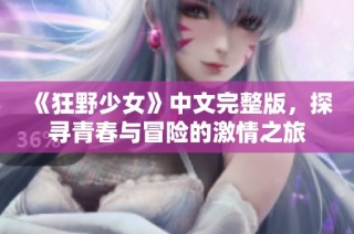 《狂野少女》中文完整版，探寻青春与冒险的激情之旅