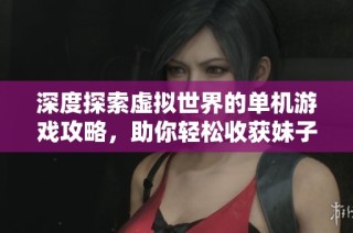 深度探索虚拟世界的单机游戏攻略，助你轻松收获妹子