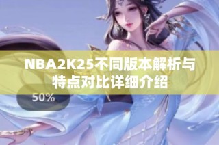 NBA2K25不同版本解析与特点对比详细介绍