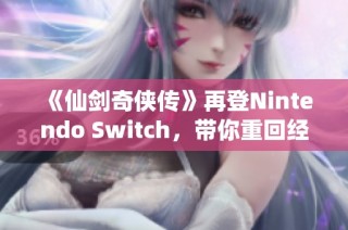《仙剑奇侠传》再登Nintendo Switch，带你重回经典武侠世界