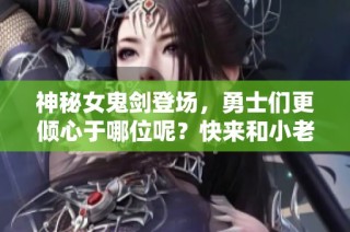 神秘女鬼剑登场，勇士们更倾心于哪位呢？快来和小老D一起打call吧！