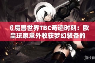 《魔兽世界TBC奇迹时刻：欧皇玩家意外收获梦幻装备的传奇瞬间》