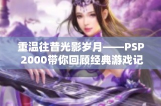 重温往昔光影岁月——PSP 2000带你回顾经典游戏记忆