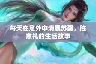 每天在意外中清晨苏醒，陈意礼的生活故事