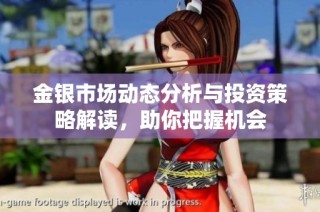 金银市场动态分析与投资策略解读，助你把握机会