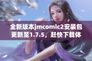 全新版本jmcomic2安装包更新至1.7.5，赶快下载体验吧！