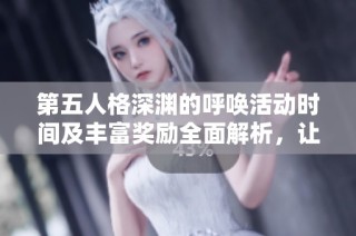 第五人格深渊的呼唤活动时间及丰富奖励全面解析，让你轻松获取丰厚回报！