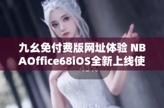 九幺免付费版网址体验 NBAOffice68iOS全新上线使用攻略