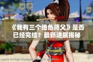 《我有三个绝色师父》是否已经完结？最新进展揭秘