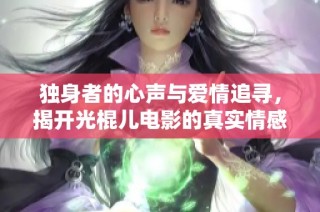 独身者的心声与爱情追寻，揭开光棍儿电影的真实情感之旅