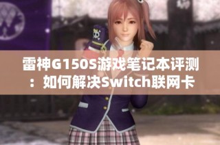雷神G150S游戏笔记本评测：如何解决Switch联网卡顿问题