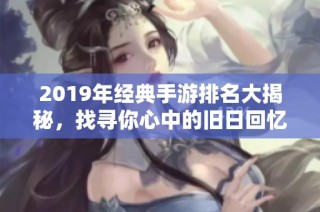2019年经典手游排名大揭秘，找寻你心中的旧日回忆