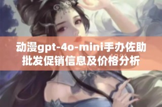 动漫gpt-4o-mini手办佐助批发促销信息及价格分析