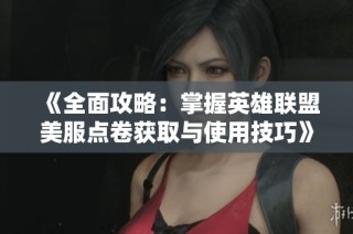 《全面攻略：掌握英雄联盟美服点卷获取与使用技巧》