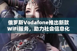 俄罗斯Vodafone推出新款WiFi服务，助力社会信息化发展引发关注