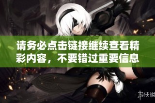 请务必点击链接继续查看精彩内容，不要错过重要信息！