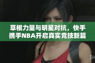 草根力量与明星对抗，快手携手NBA开启真实竞技新篇章