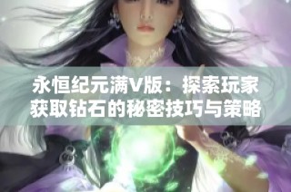 永恒纪元满V版：探索玩家获取钻石的秘密技巧与策略