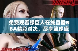 免费观看绿巨人在线直播NBA精彩对决，尽享篮球盛宴