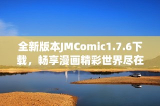 全新版本JMComic1.7.6下载，畅享漫画精彩世界尽在掌握