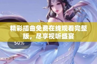 精彩插曲免费在线观看完整版，尽享视听盛宴