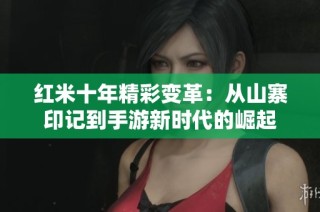 红米十年精彩变革：从山寨印记到手游新时代的崛起
