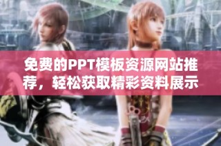 免费的PPT模板资源网站推荐，轻松获取精彩资料展示工具