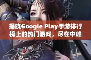 揭晓Google Play手游排行榜上的热门游戏，尽在中峰手游网！