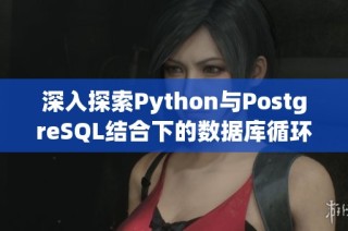 深入探索Python与PostgreSQL结合下的数据库循环操作技巧