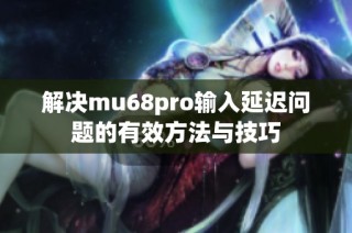 解决mu68pro输入延迟问题的有效方法与技巧