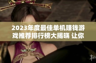 2023年度最佳单机赚钱游戏推荐排行榜大揭晓 让你轻松赚取游戏收益