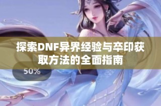 探索DNF异界经验与卒印获取方法的全面指南