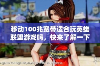 移动100兆宽带适合玩英雄联盟游戏吗，快来了解一下！