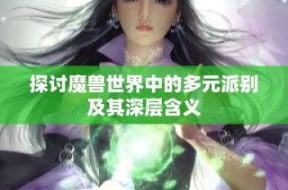 探讨魔兽世界中的多元派别及其深层含义