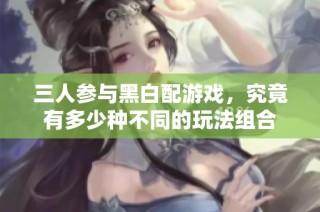 三人参与黑白配游戏，究竟有多少种不同的玩法组合