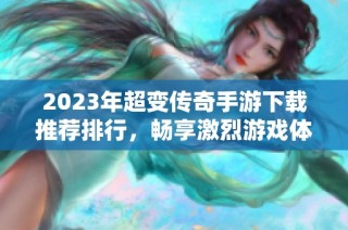 2023年超变传奇手游下载推荐排行，畅享激烈游戏体验
