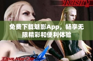 免费下载魅影App，畅享无限精彩和便利体验