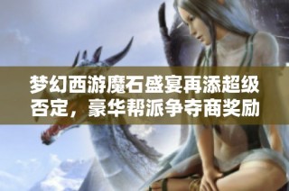 梦幻西游魔石盛宴再添超级否定，豪华帮派争夺商奖励160军