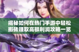 揭秘如何在热门手游中轻松搬砖赚取高额利润攻略一览