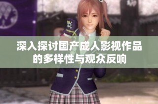 深入探讨国产成人影视作品的多样性与观众反响