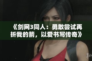 《剑网3同人：勇敢尝试再折我的箭，以爱书写传奇》