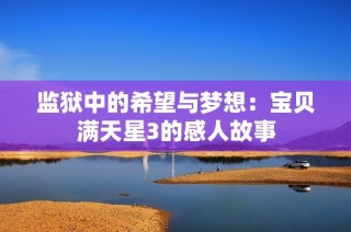 监狱中的希望与梦想：宝贝满天星3的感人故事